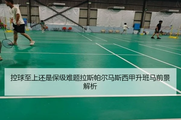 控球至上还是保级难题拉斯帕尔马斯西甲升班马前景解析