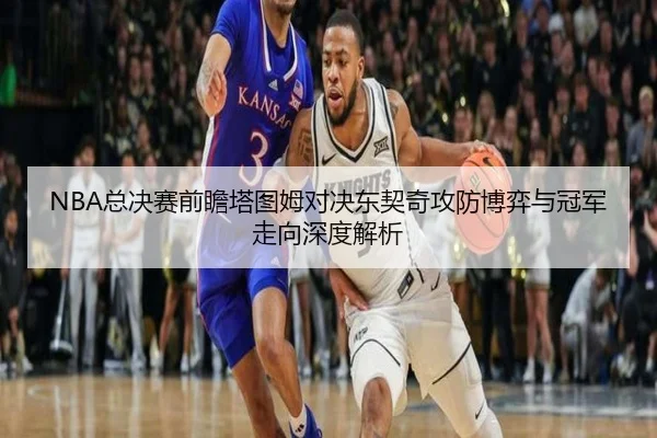 NBA总决赛前瞻塔图姆对决东契奇攻防博弈与冠军走向深度解析