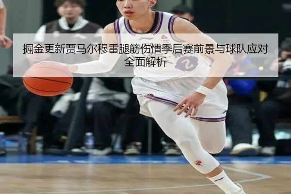 掘金更新贾马尔穆雷腿筋伤情季后赛前景与球队应对全面解析