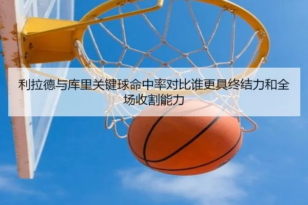 利拉德与库里关键球命中率对比谁更具终结力和全场收割能力