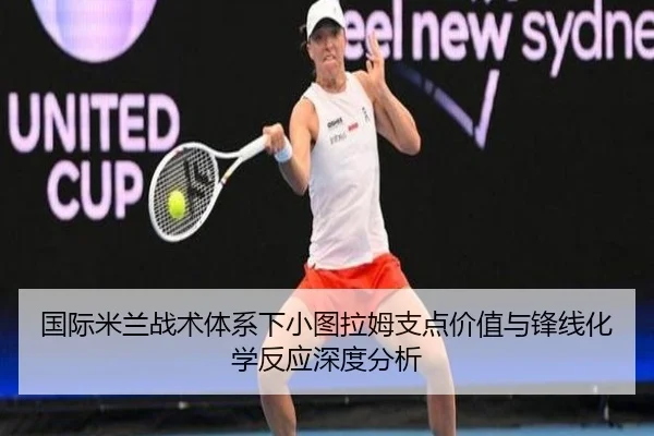 国际米兰战术体系下小图拉姆支点价值与锋线化学反应深度分析