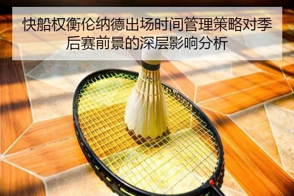 快船权衡伦纳德出场时间管理策略对季后赛前景的深层影响分析