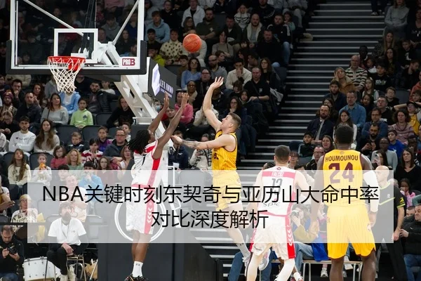 NBA关键时刻东契奇与亚历山大命中率对比深度解析