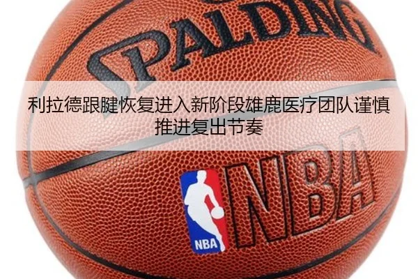 利拉德跟腱恢复进入新阶段雄鹿医疗团队谨慎推进复出节奏