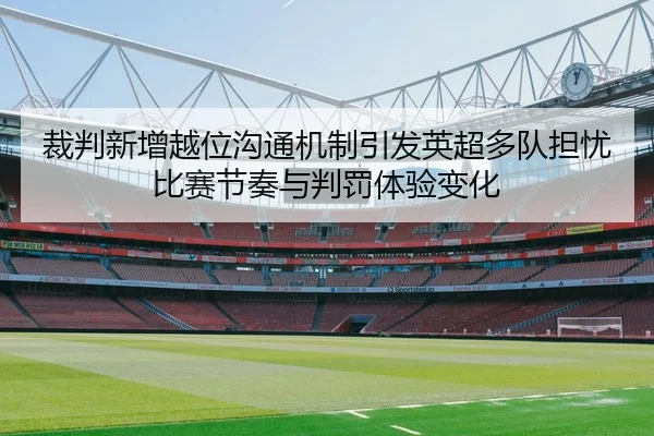裁判新增越位沟通机制引发英超多队担忧比赛节奏与判罚体验变化