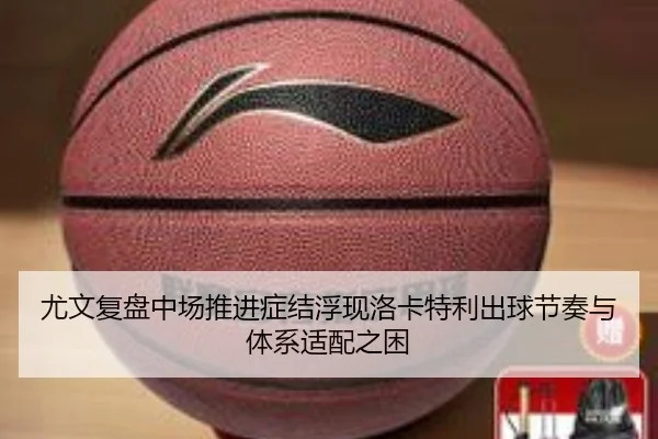 尤文复盘中场推进症结浮现洛卡特利出球节奏与体系适配之困