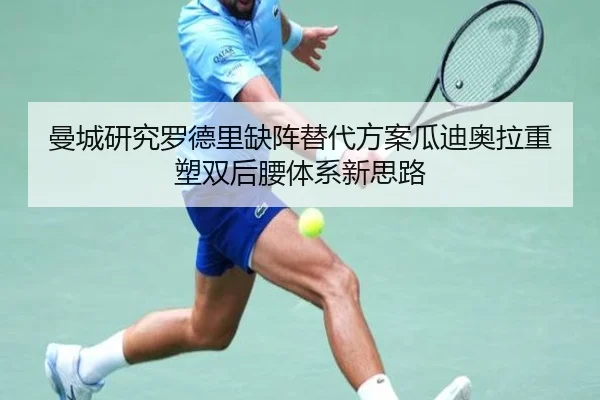 曼城研究罗德里缺阵替代方案瓜迪奥拉重塑双后腰体系新思路